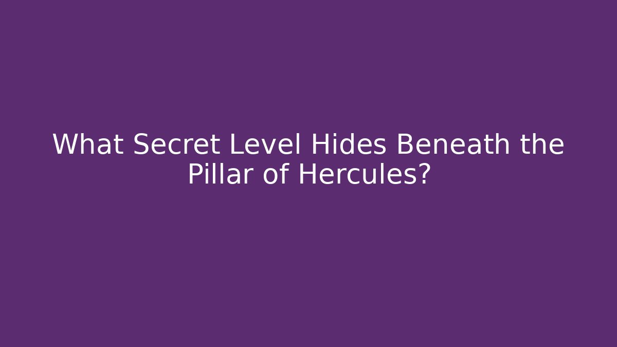 What Secret Level Hides Beneath the Pillar of Hercules?