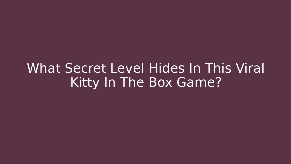 What Secret Level Hides In This Viral Kitty In The Box Game? - Felix Cat Insurance
