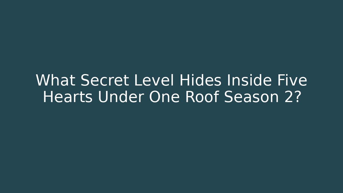 What Secret Level Hides Inside Five Hearts Under One Roof Season 2?