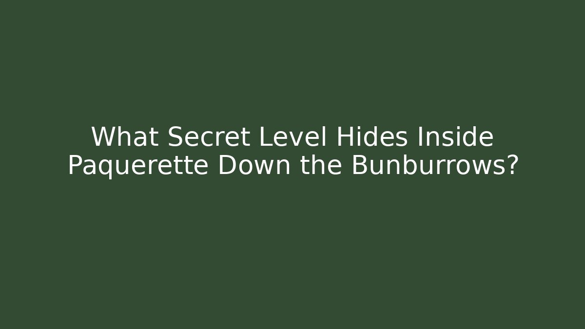 What Secret Level Hides Inside Paquerette Down the Bunburrows?
