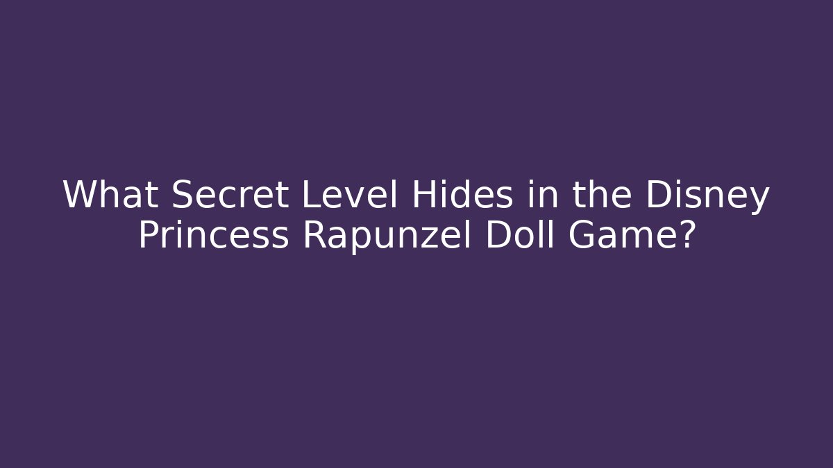 What Secret Level Hides in the Disney Princess Rapunzel Doll Game?