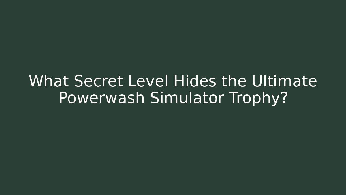 What Secret Level Hides the Ultimate Powerwash Simulator Trophy?
