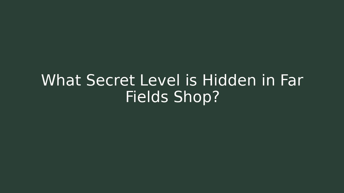 What Secret Level is Hidden in Far Fields Shop?