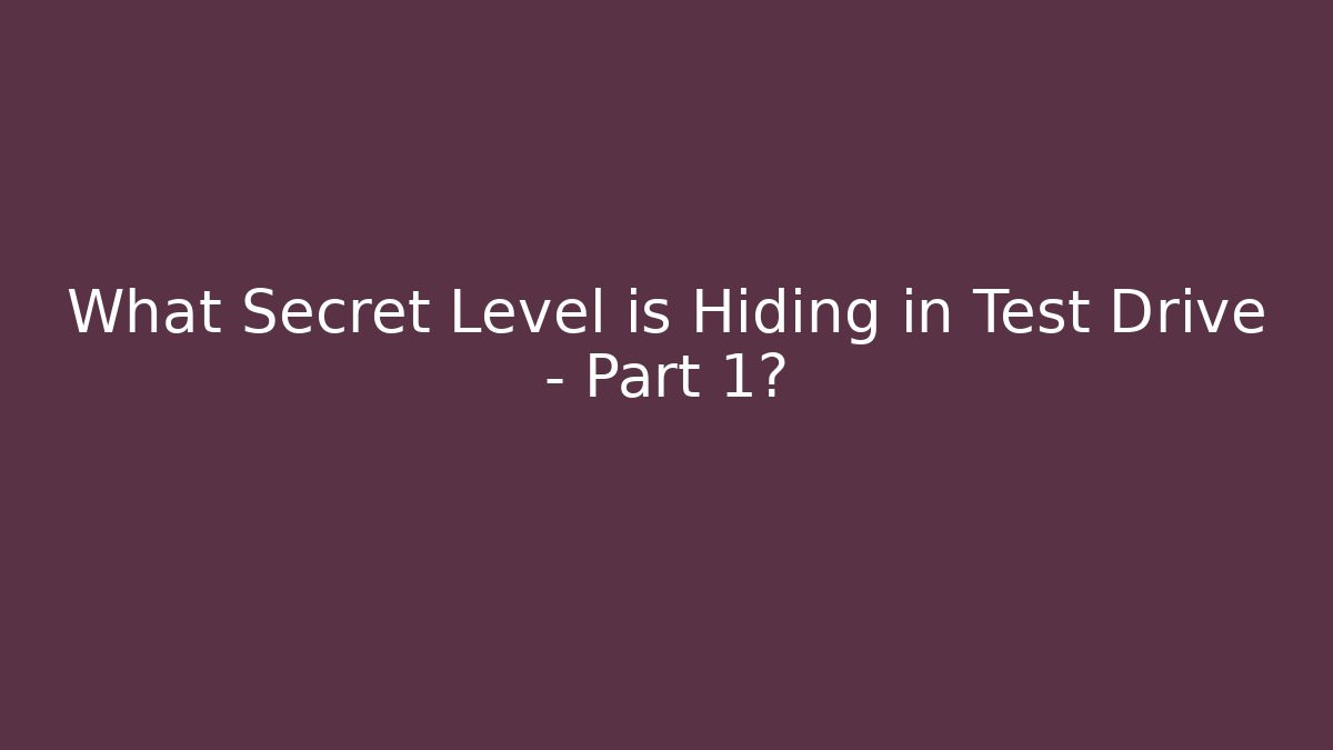 What Secret Level is Hiding in Test Drive - Part 1?