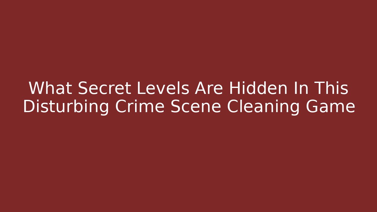 What Secret Levels Are Hidden In This Disturbing Crime Scene Cleaning Game
