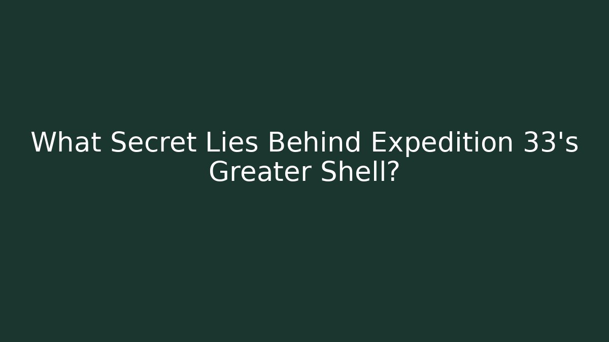 What Secret Lies Behind Expedition 33's Greater Shell?