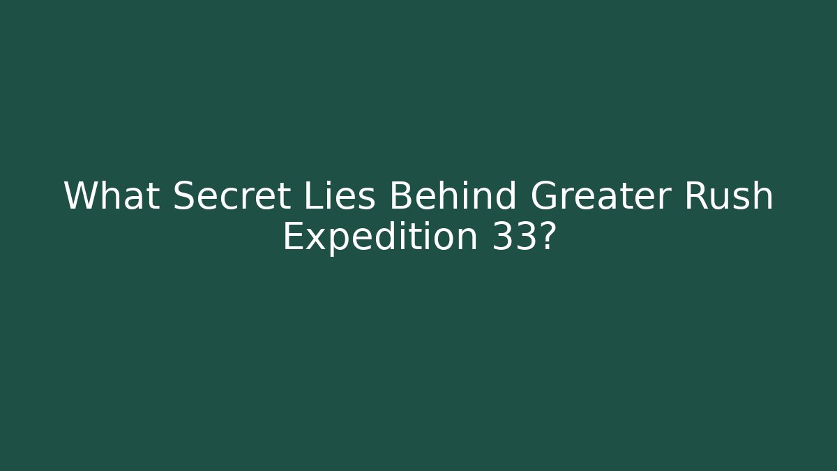 What Secret Lies Behind Greater Rush Expedition 33?
