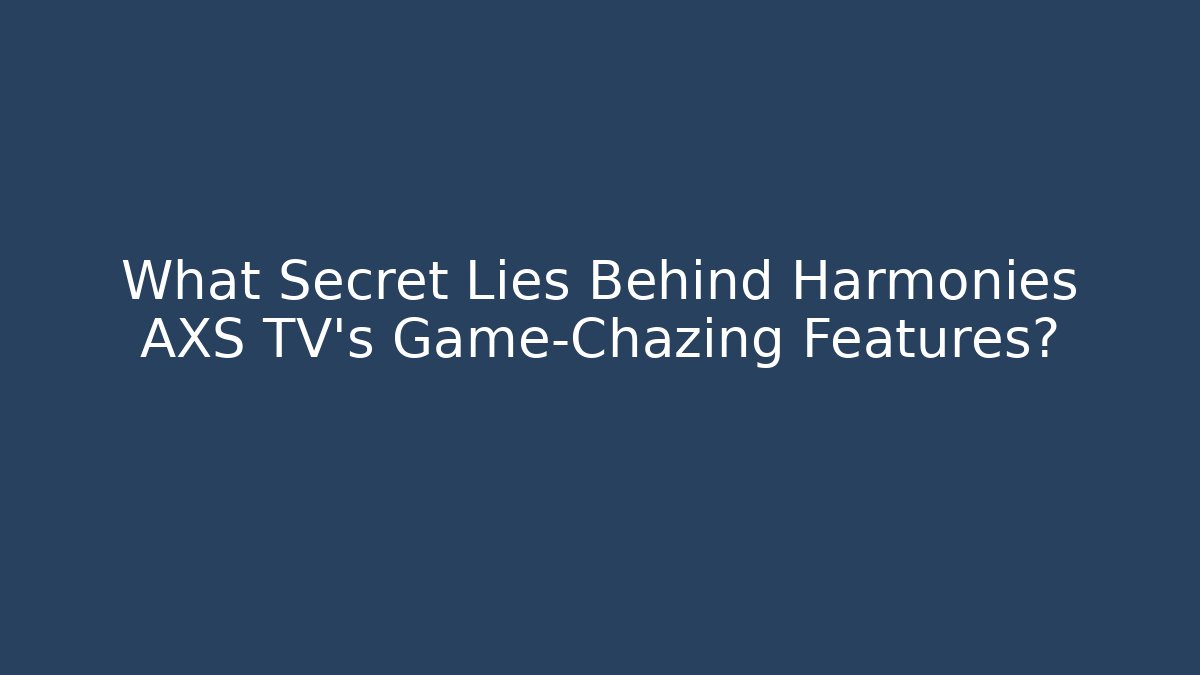What Secret Lies Behind Harmonies AXS TV's Game-Chazing Features?