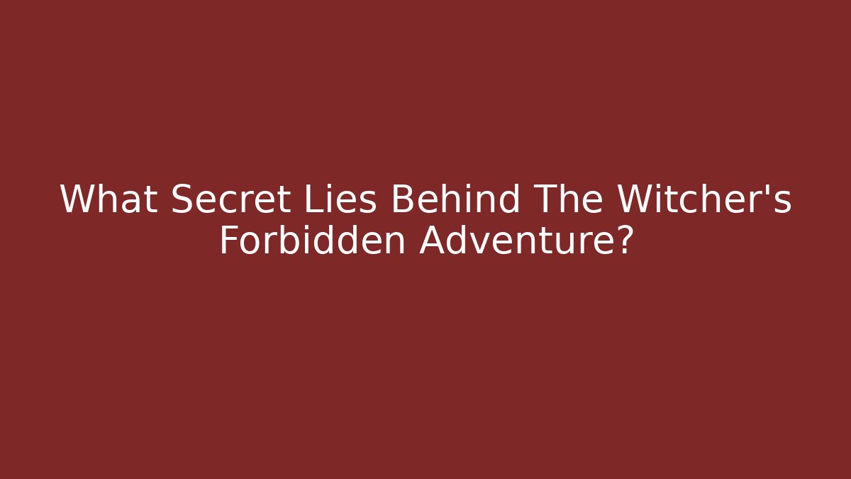 What Secret Lies Behind The Witcher's Forbidden Adventure?