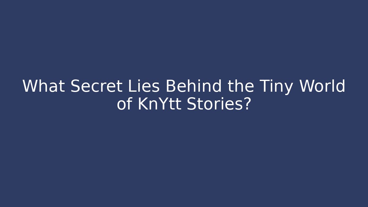 What Secret Lies Behind the Tiny World of KnYtt Stories?