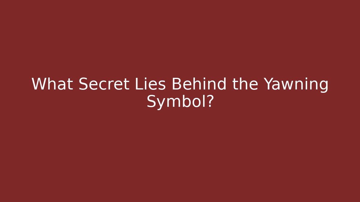 What Secret Lies Behind the Yawning Symbol?