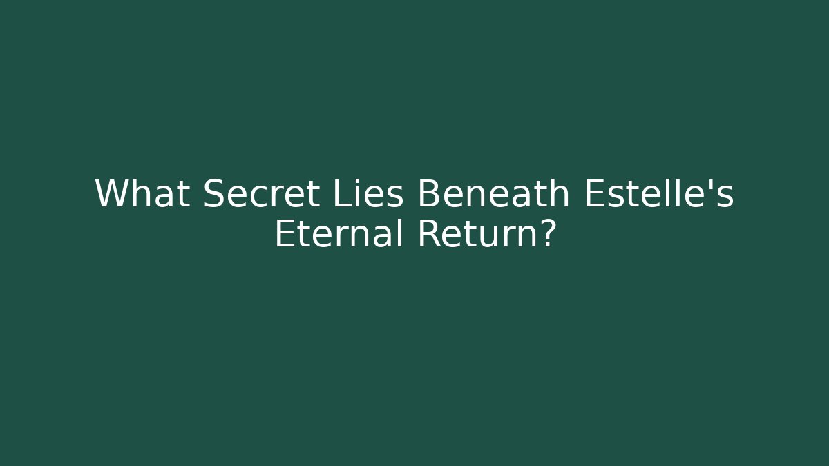 What Secret Lies Beneath Estelle's Eternal Return?