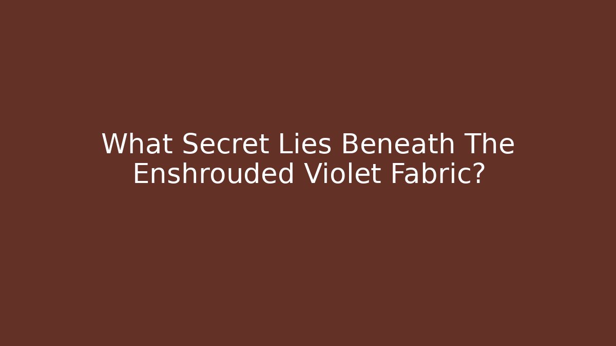 What Secret Lies Beneath The Enshrouded Violet Fabric?