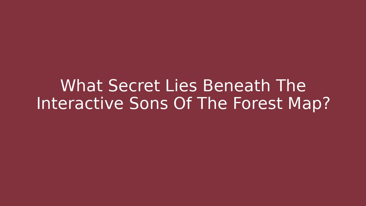 What Secret Lies Beneath The Interactive Sons Of The Forest Map?
