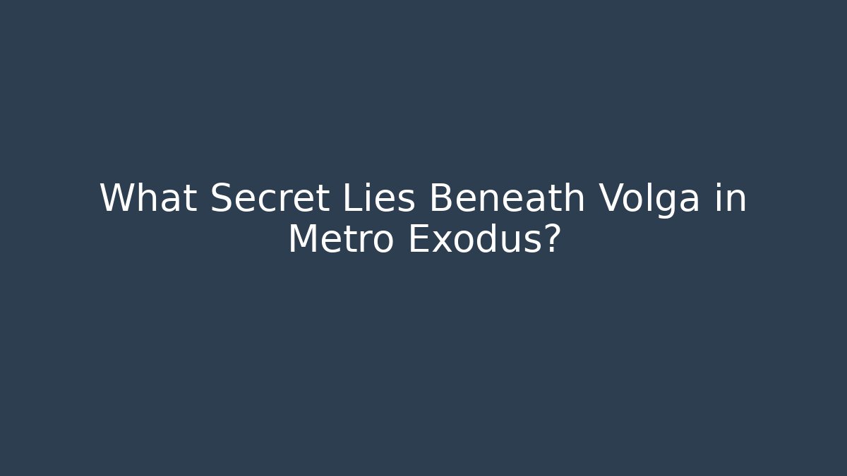What Secret Lies Beneath Volga in Metro Exodus?