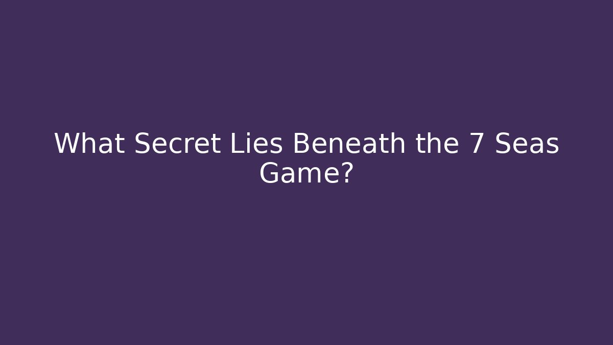 What Secret Lies Beneath the 7 Seas Game?