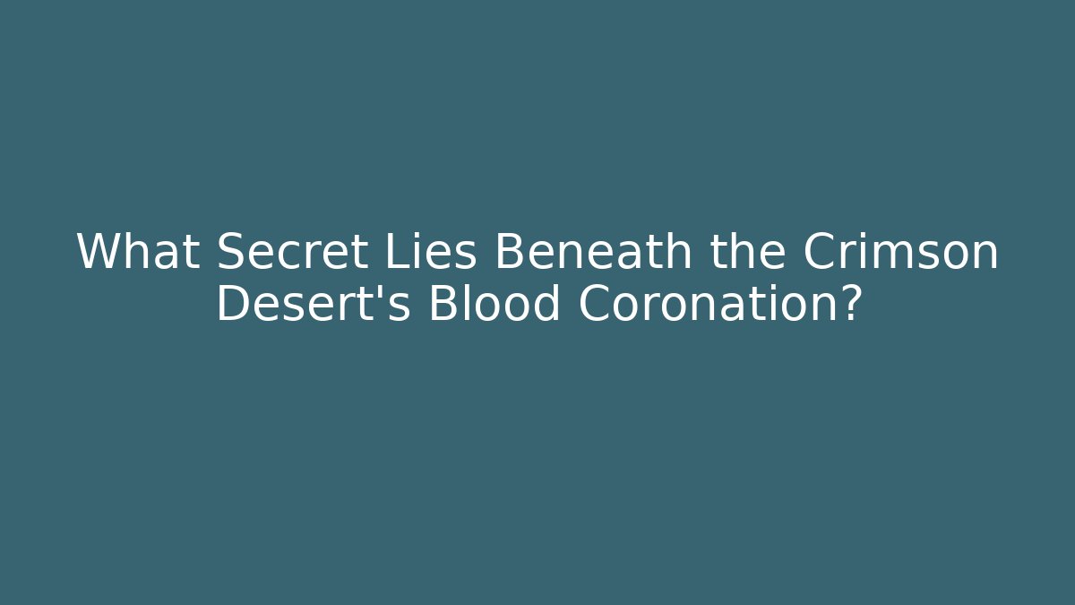 What Secret Lies Beneath the Crimson Desert's Blood Coronation?