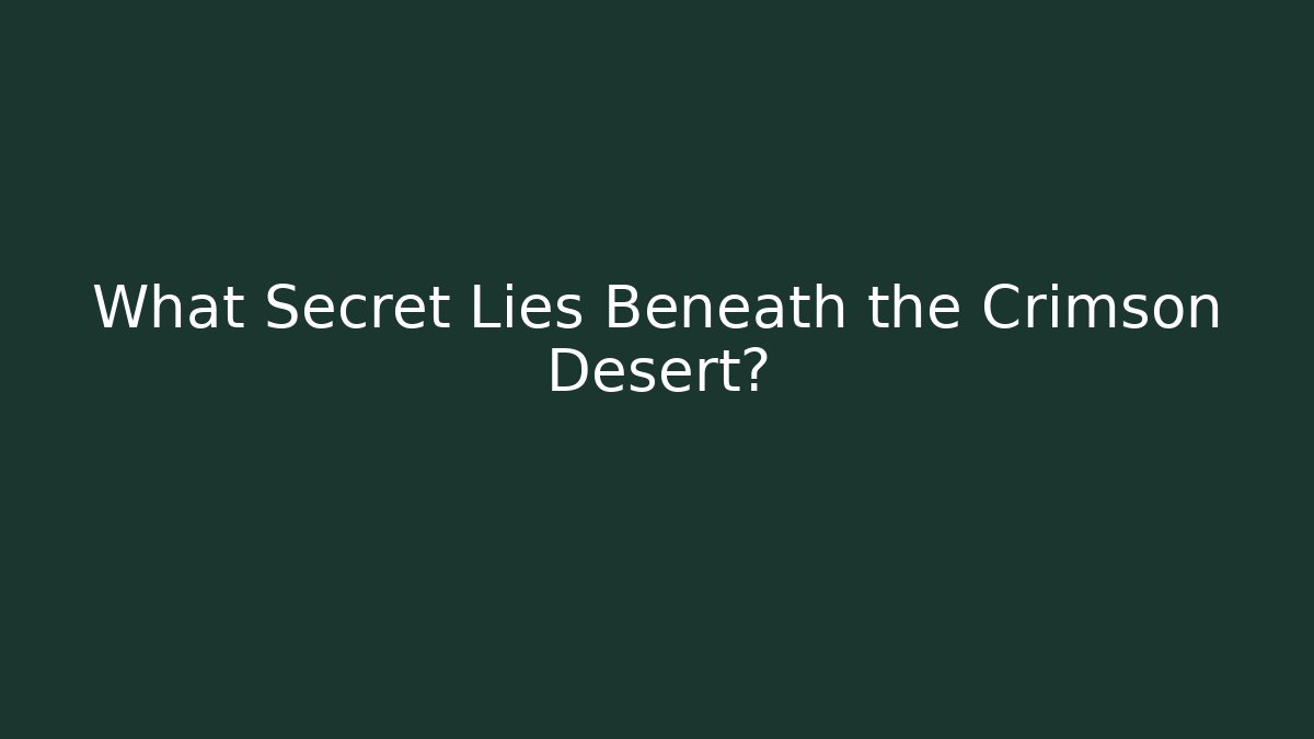 What Secret Lies Beneath the Crimson Desert?