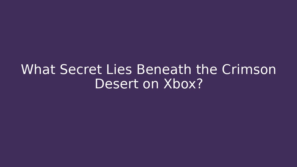 What Secret Lies Beneath the Crimson Desert on Xbox?