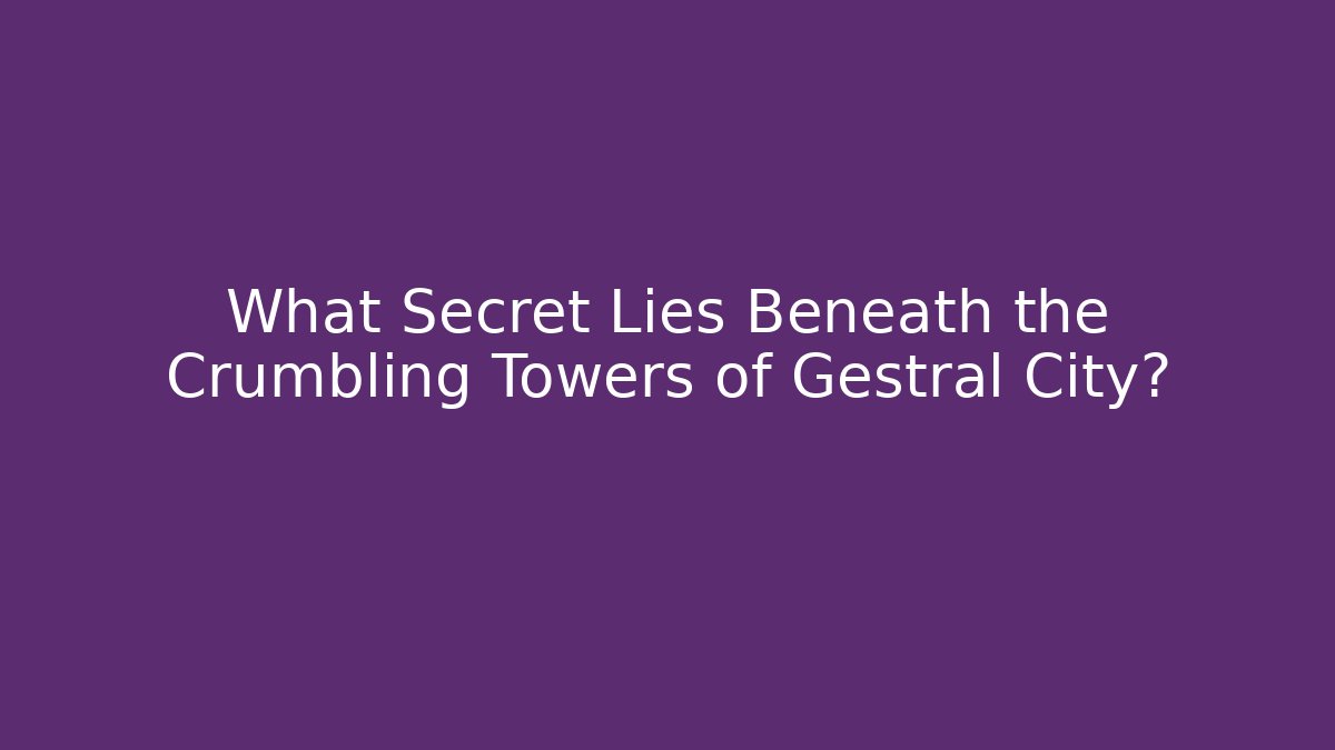 What Secret Lies Beneath the Crumbling Towers of Gestral City?