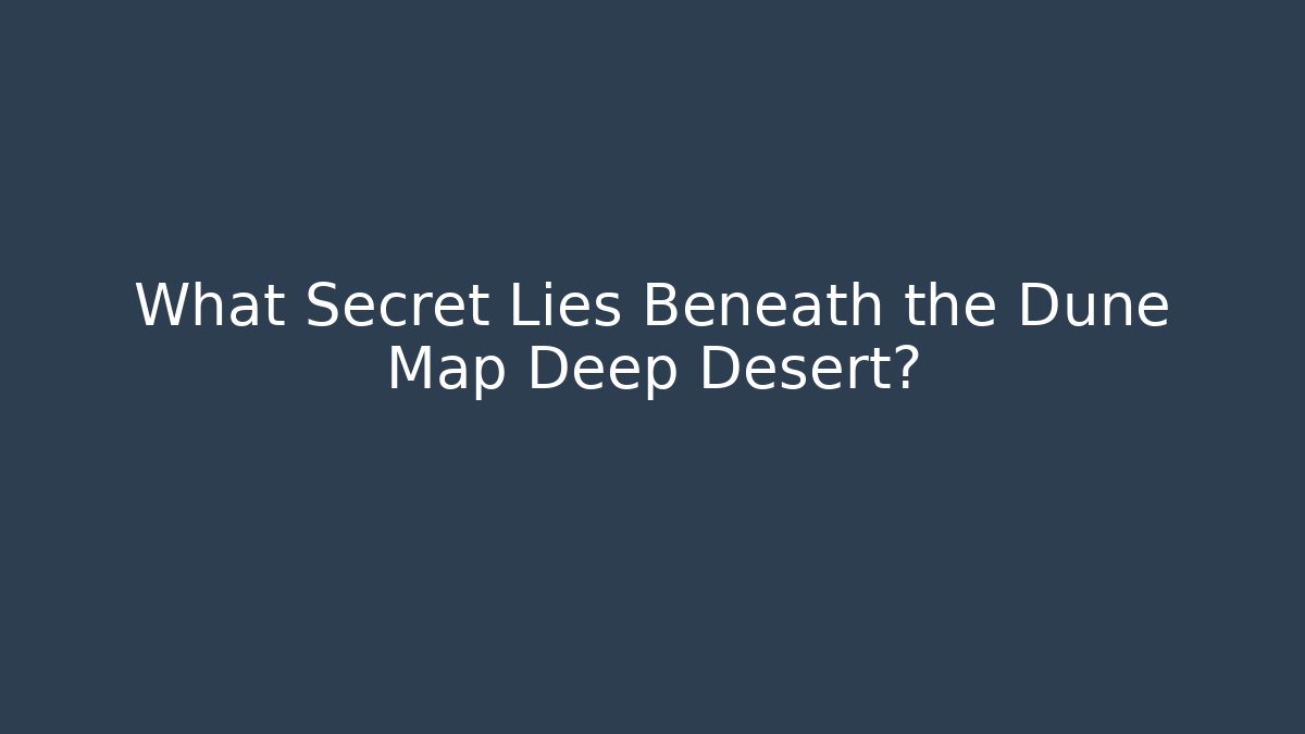 What Secret Lies Beneath the Dune Map Deep Desert?