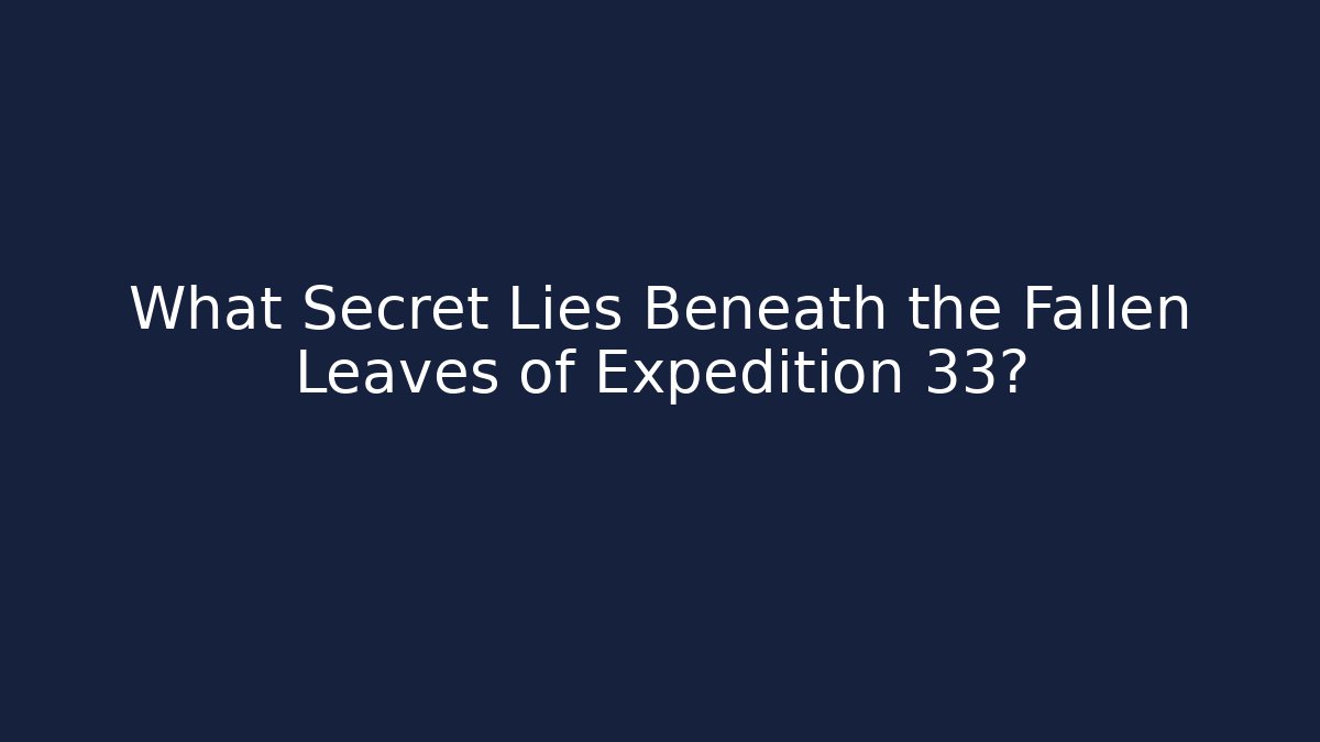 What Secret Lies Beneath the Fallen Leaves of Expedition 33?