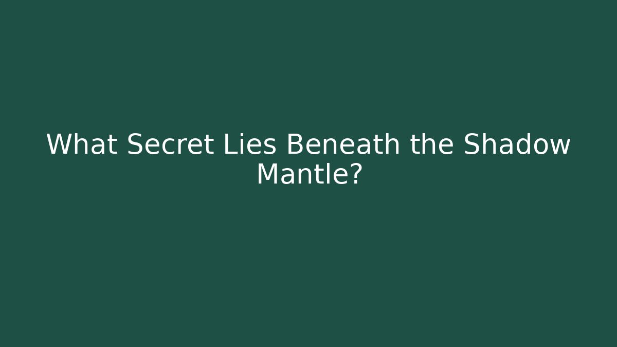 What Secret Lies Beneath the Shadow Mantle?