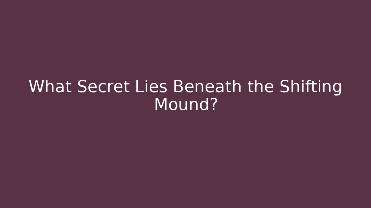 What Secret Lies Beneath the Shifting Mound?