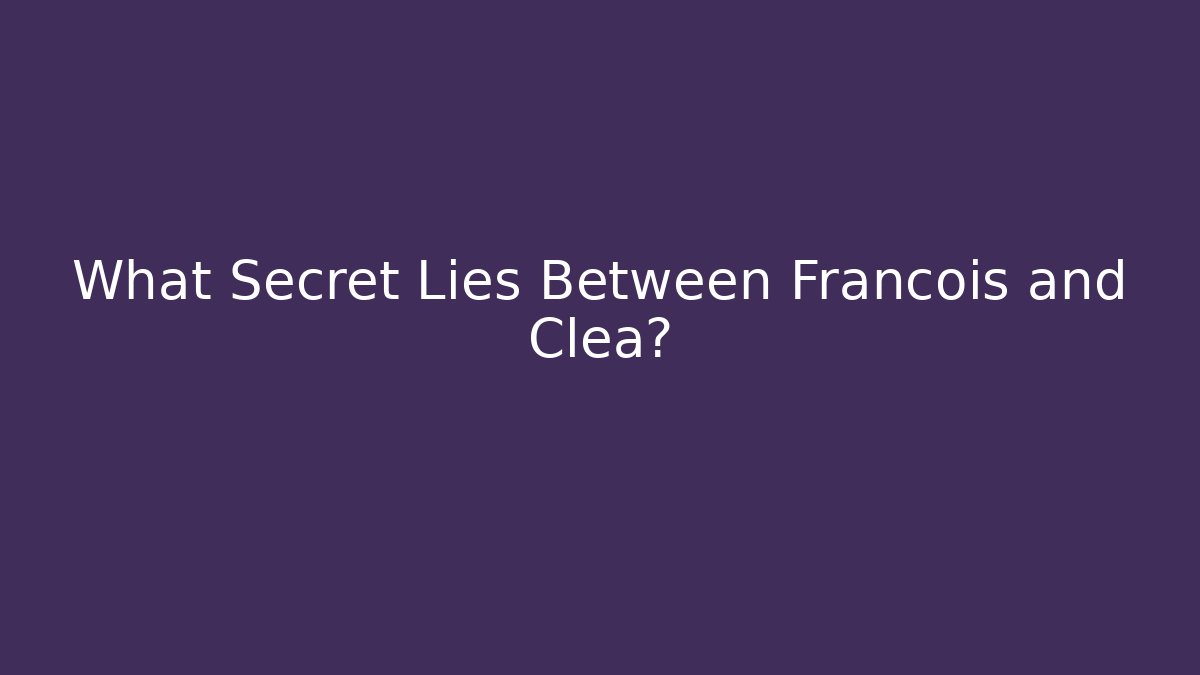 What Secret Lies Between Francois and Clea?