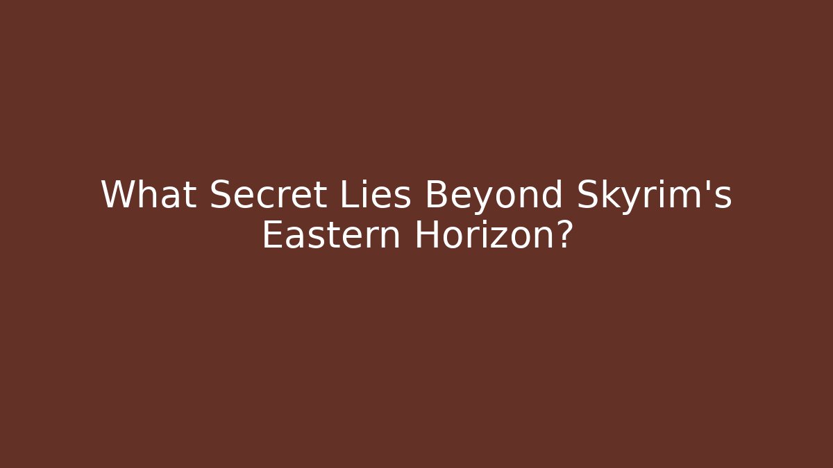 What Secret Lies Beyond Skyrim's Eastern Horizon?