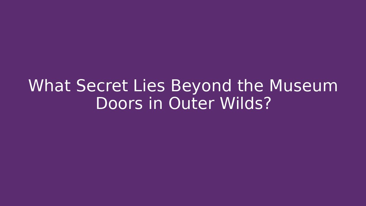 What Secret Lies Beyond the Museum Doors in Outer Wilds?
