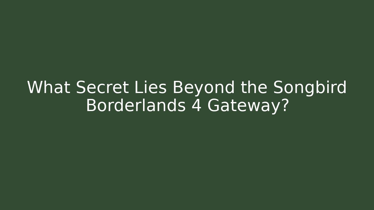 What Secret Lies Beyond the Songbird Borderlands 4 Gateway?