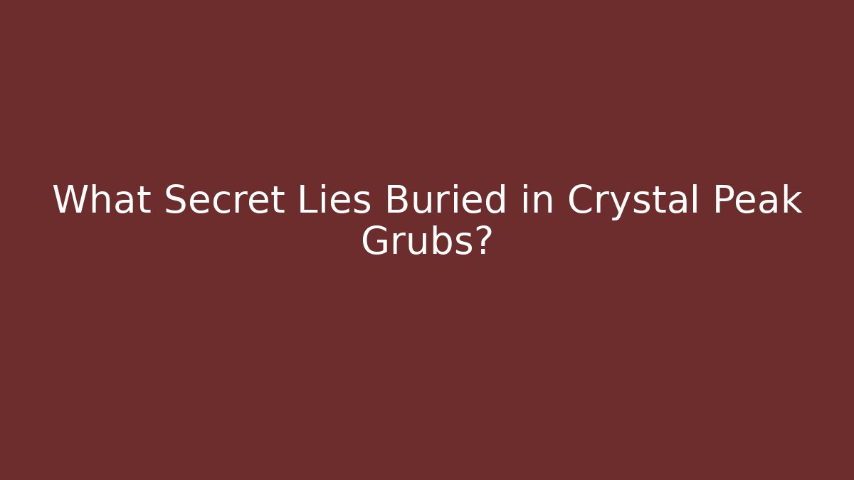 What Secret Lies Buried in Crystal Peak Grubs?