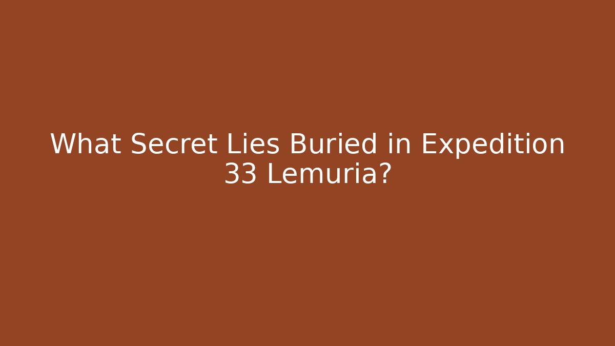 What Secret Lies Buried in Expedition 33 Lemuria?