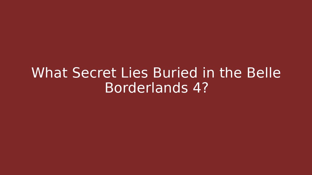 What Secret Lies Buried in the Belle Borderlands 4?