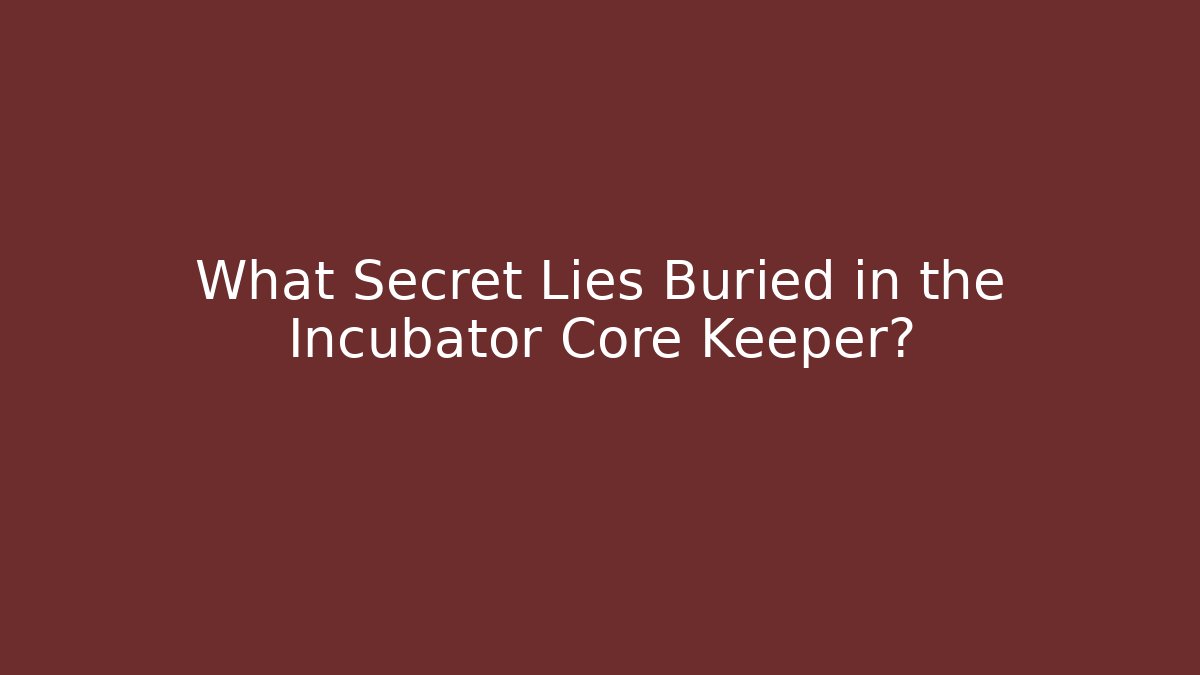 What Secret Lies Buried in the Incubator Core Keeper?