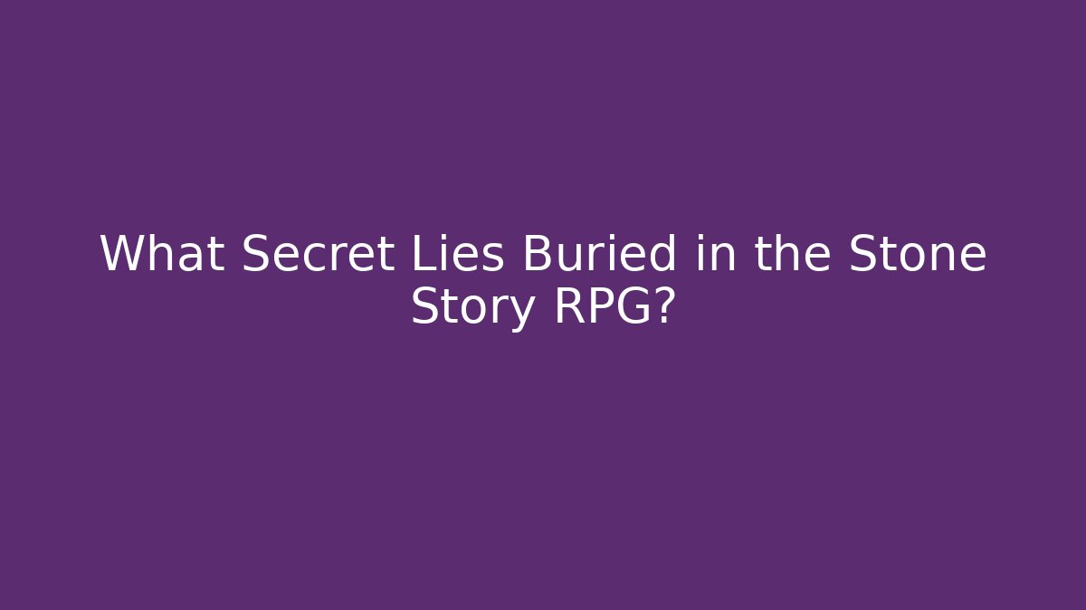 What Secret Lies Buried in the Stone Story RPG?