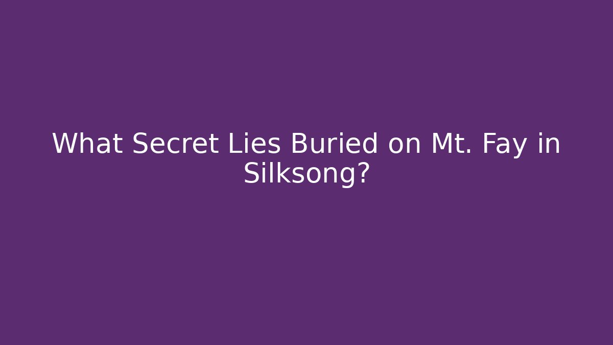 What Secret Lies Buried on Mt. Fay in Silksong?