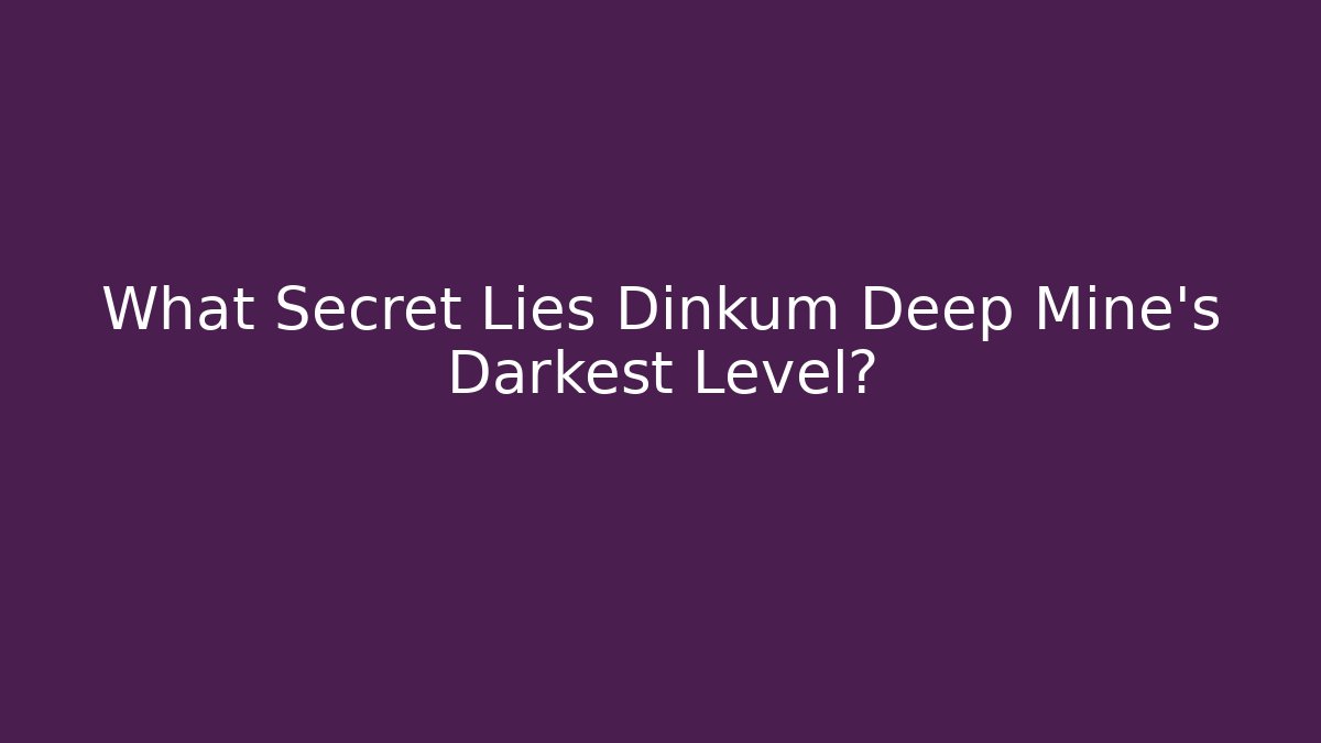 What Secret Lies Dinkum Deep Mine's Darkest Level?
