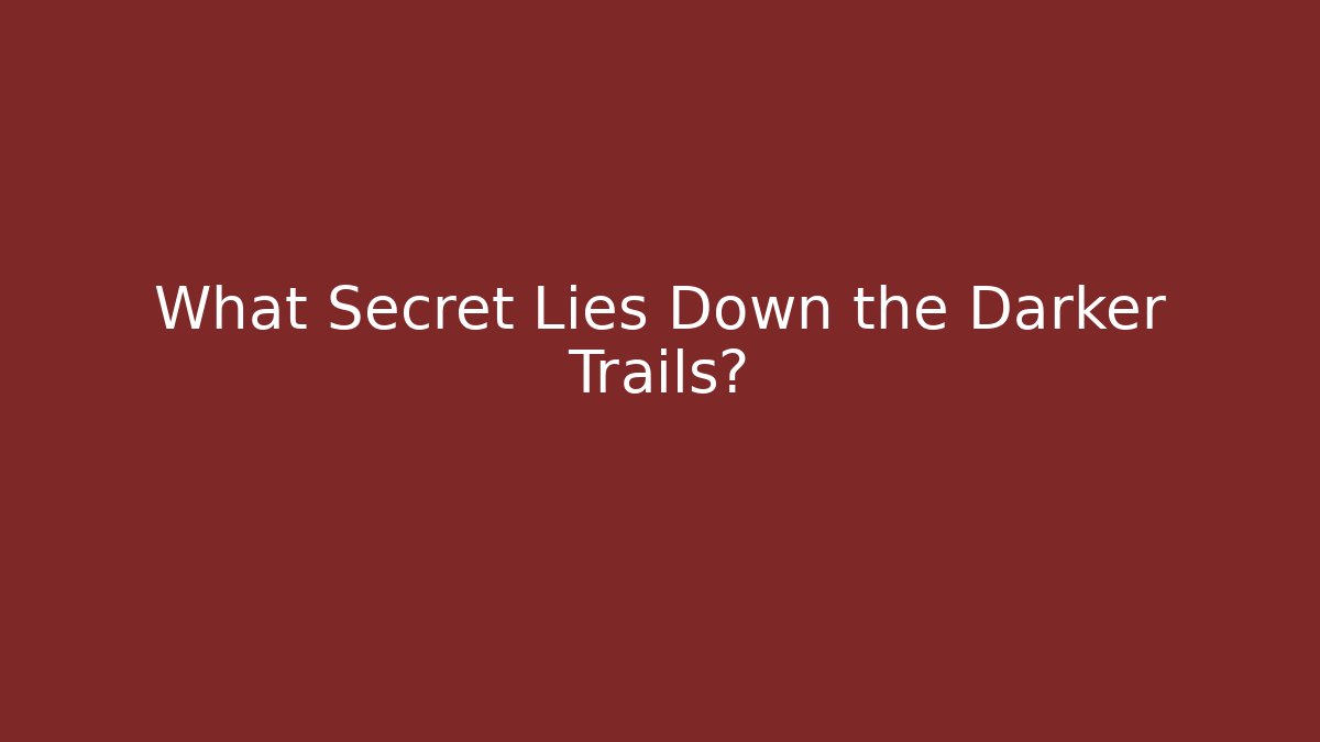 What Secret Lies Down the Darker Trails?
