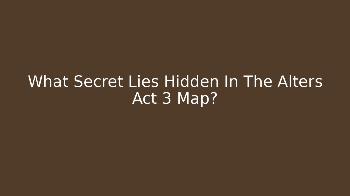 What Secret Lies Hidden In The Alters Act 3 Map?