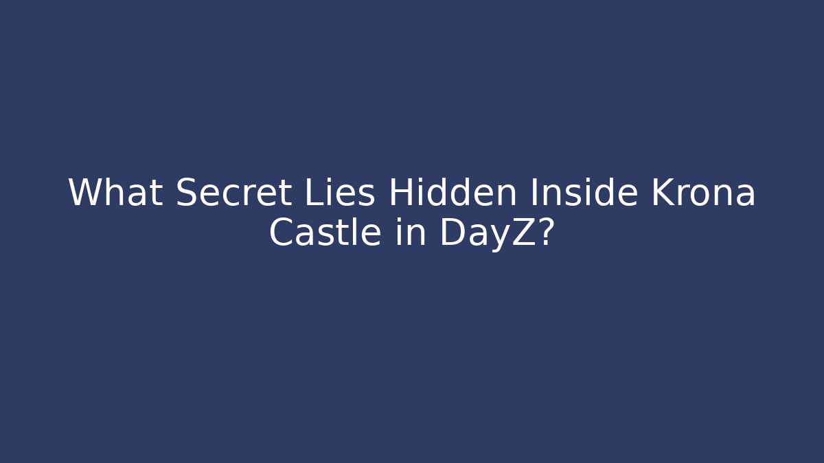 What Secret Lies Hidden Inside Krona Castle in DayZ?