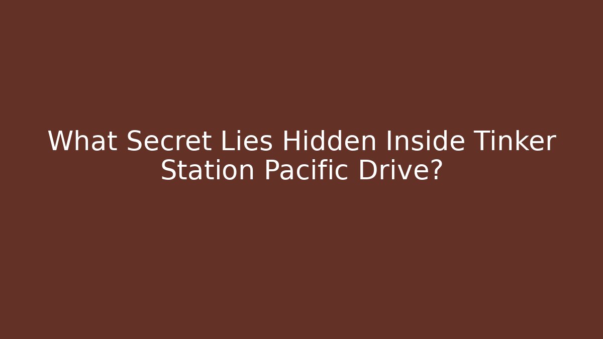 What Secret Lies Hidden Inside Tinker Station Pacific Drive?
