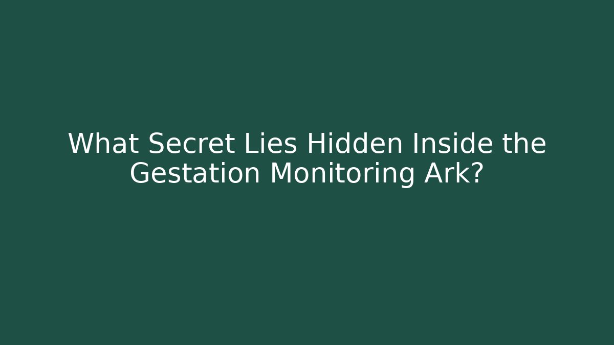 What Secret Lies Hidden Inside the Gestation Monitoring Ark?