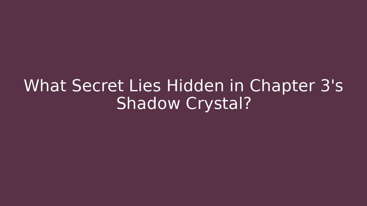 What Secret Lies Hidden in Chapter 3's Shadow Crystal?