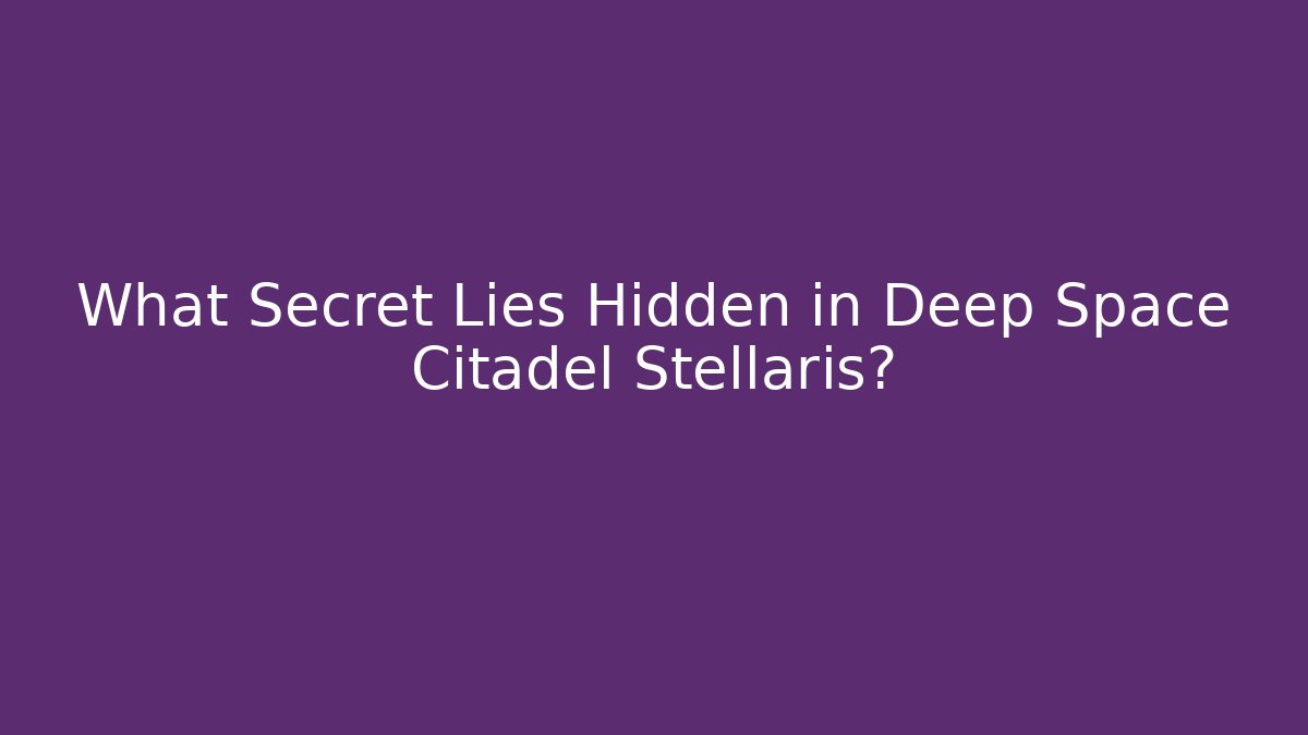 What Secret Lies Hidden in Deep Space Citadel Stellaris?