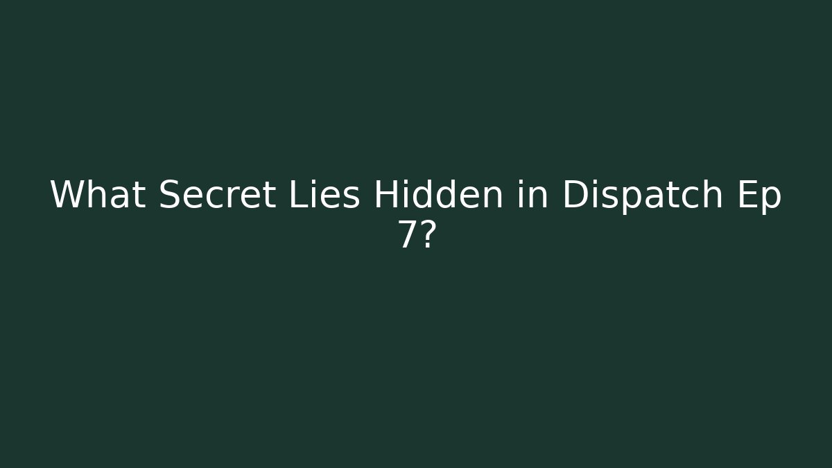 What Secret Lies Hidden in Dispatch Ep 7?