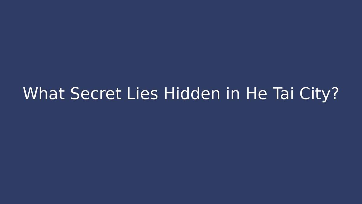 What Secret Lies Hidden in He Tai City?