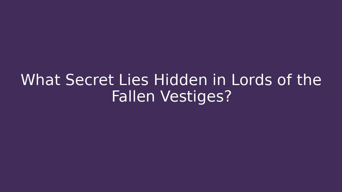 What Secret Lies Hidden in Lords of the Fallen Vestiges?
