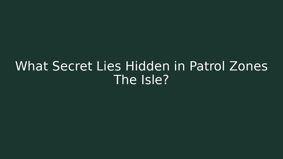 What Secret Lies Hidden in Patrol Zones The Isle?